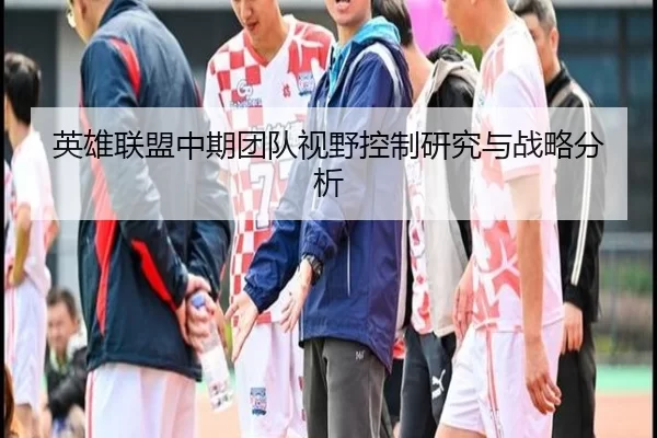 英雄联盟中期团队视野控制研究与战略分析
