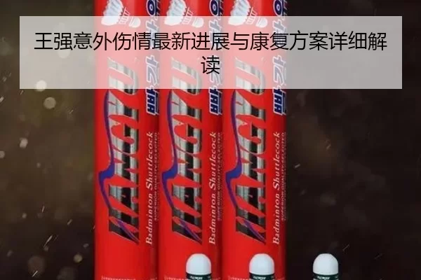 王强意外伤情最新进展与康复方案详细解读