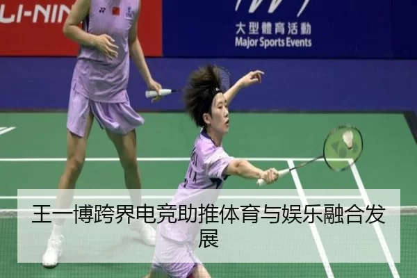 王一博跨界电竞助推体育与娱乐融合发展