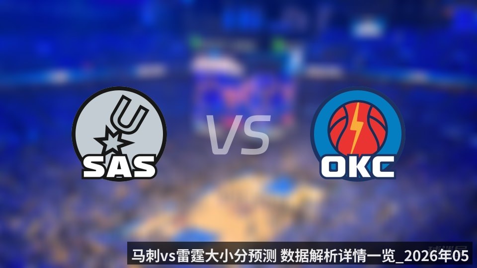 马刺vs雷霆大小分预测 数据解析详情一览_2026年05月19日_